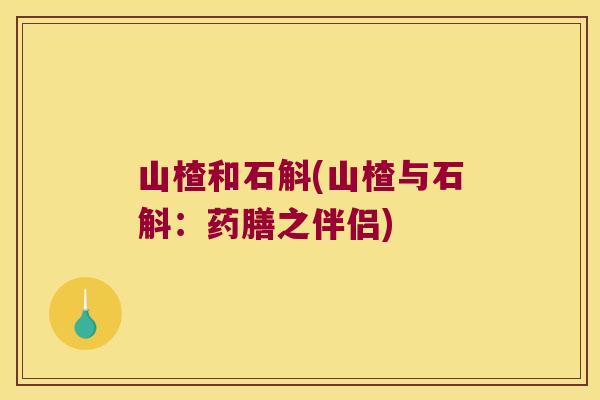 山楂和石斛(山楂与石斛：药膳之伴侣)