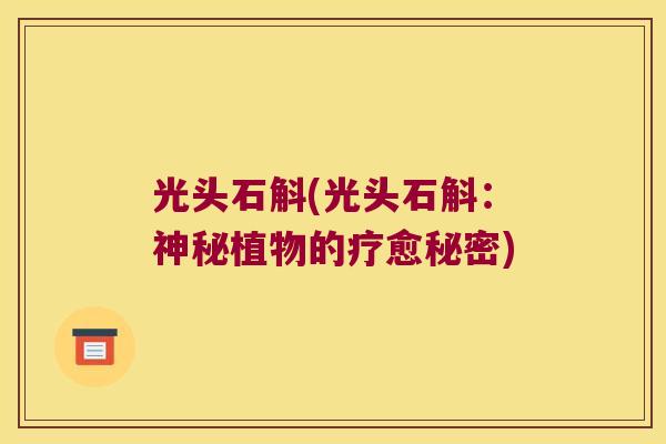 光头石斛(光头石斛：神秘植物的疗愈秘密)