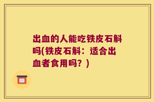 出的人能吃铁皮石斛吗(铁皮石斛：适合出者食用吗？)