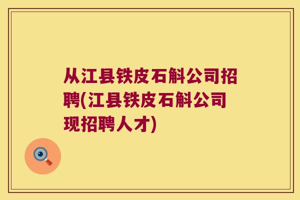 从江县铁皮石斛公司招聘(江县铁皮石斛公司现招聘人才)