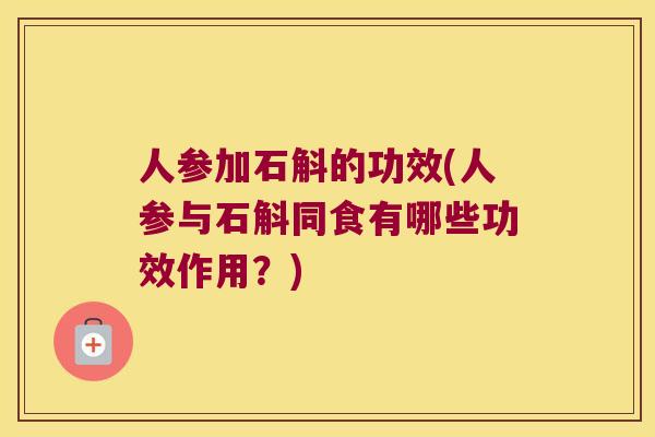 人参加石斛的功效(人参与石斛同食有哪些功效作用？)