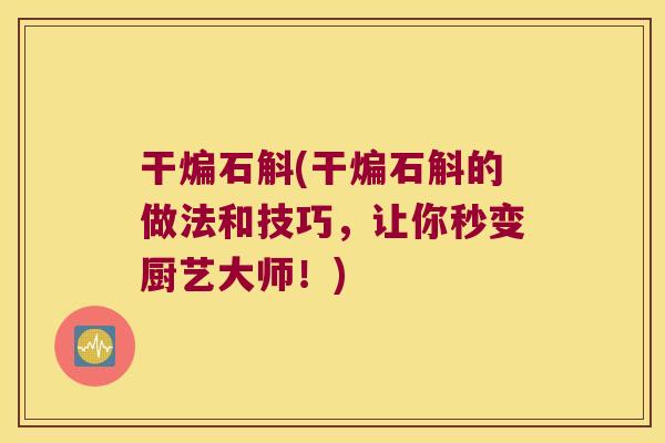 干煸石斛(干煸石斛的做法和技巧，让你秒变厨艺大师！)