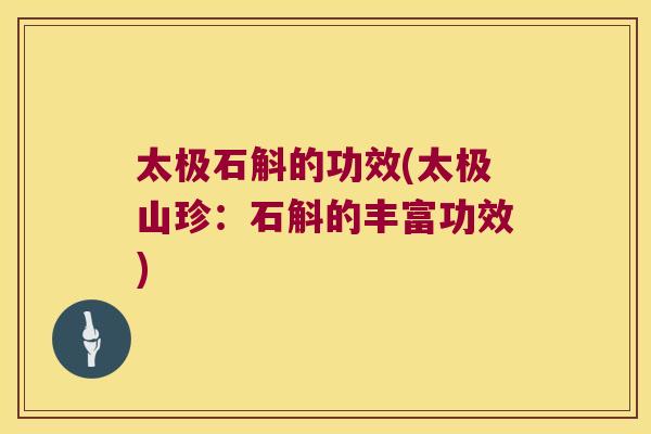 太极石斛的功效(太极山珍:石斛的丰富功效) 太极石斛的功效(太极山珍:石斛的丰富功效)