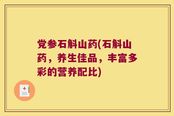 党参石斛山药(石斛山药，养生佳品，丰富多彩的营养配比)