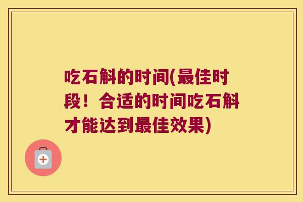 吃石斛的时间(最佳时段！合适的时间吃石斛才能达到最佳效果)