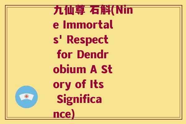 九仙尊 石斛(Nine Immortals' Respect for Dendrobium A Story of Its Significance)