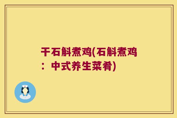 干石斛煮鸡(石斛煮鸡：中式养生菜肴)