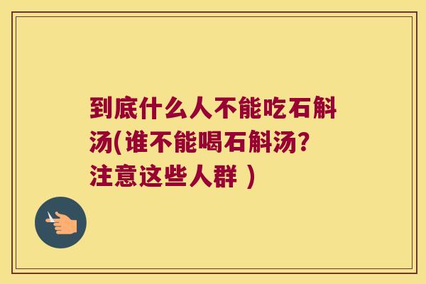 到底什么人不能吃石斛汤(谁不能喝石斛汤？注意这些人群 )