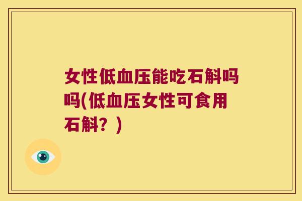 女性低能吃石斛吗吗(低女性可食用石斛？)