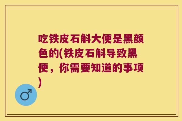 吃铁皮石斛大便是黑颜色的(铁皮石斛导致黑便，你需要知道的事项)