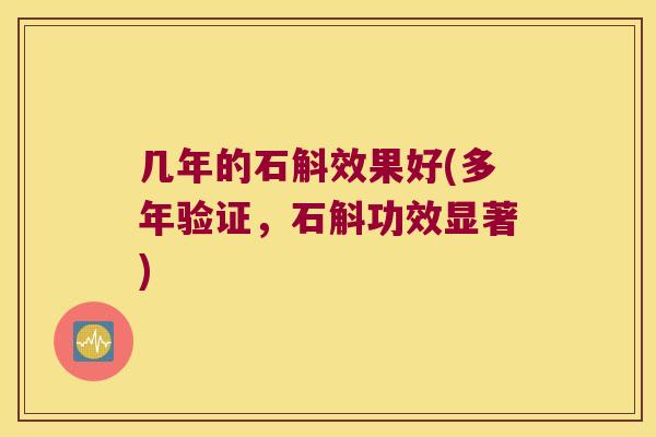 几年的石斛效果好(多年验证，石斛功效显著)