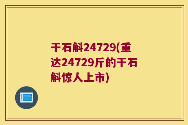 干石斛24729(重达24729斤的干石斛惊人上市)