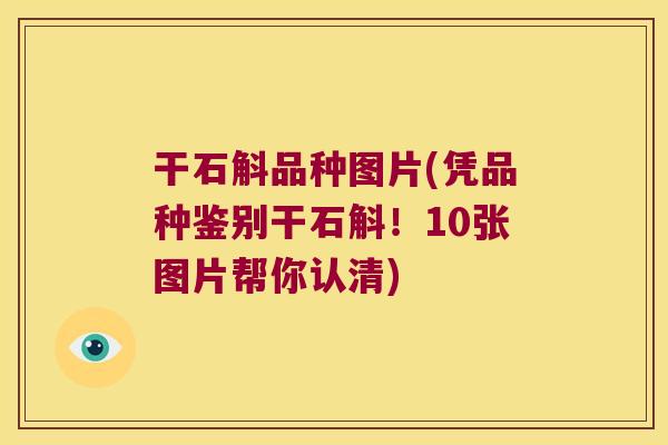 干石斛品种图片(凭品种鉴别干石斛！10张图片帮你认清)