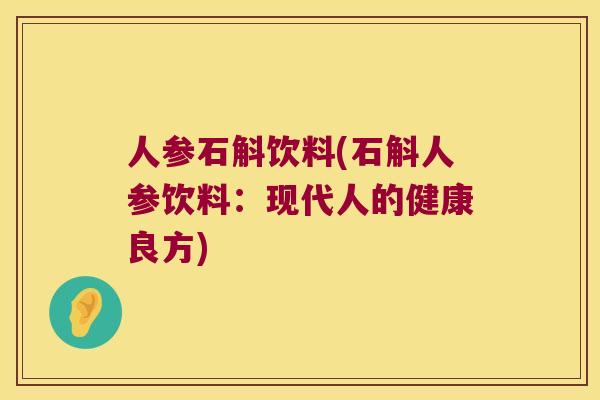 人参石斛饮料(石斛人参饮料：现代人的健康良方)