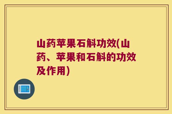 山药苹果石斛功效(山药、苹果和石斛的功效及作用)
