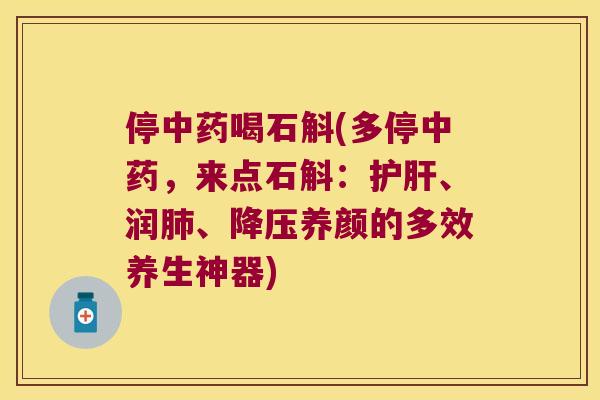 停喝石斛(多停，来点石斛：、润、养颜的多效养生神器)