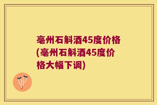 亳州石斛酒45度价格(亳州石斛酒45度价格大幅下调)