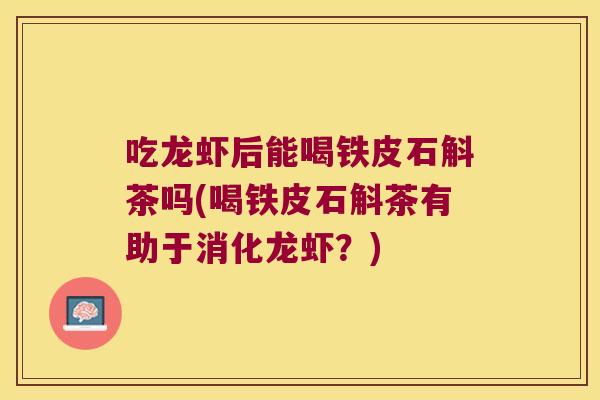 吃龙虾后能喝铁皮石斛茶吗(喝铁皮石斛茶有助于消化龙虾？)