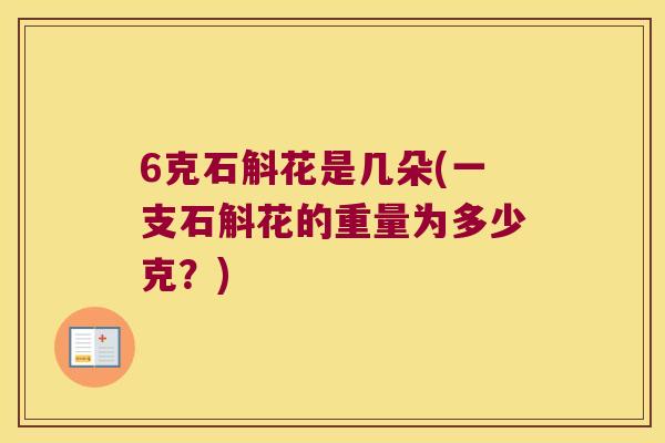 6克石斛花是几朵(一支石斛花的重量为多少克？)