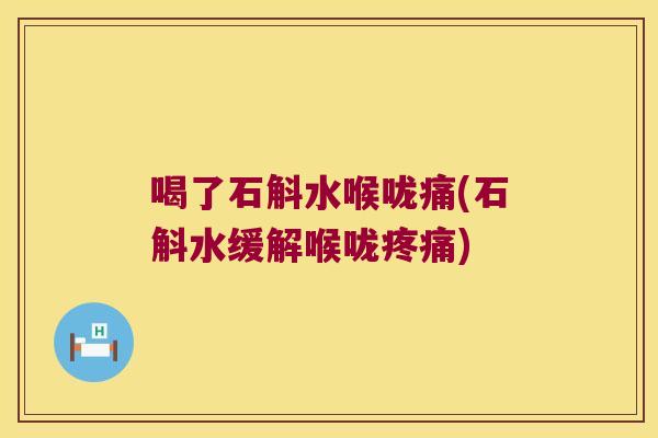 喝了石斛水喉咙痛(石斛水缓解喉咙疼痛)