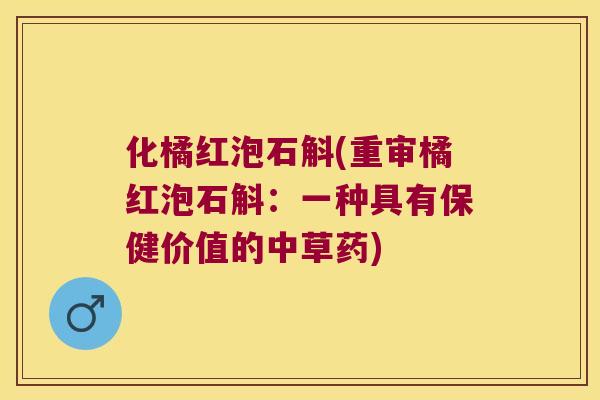 化橘红泡石斛(重审橘红泡石斛：一种具有保健价值的中草药)