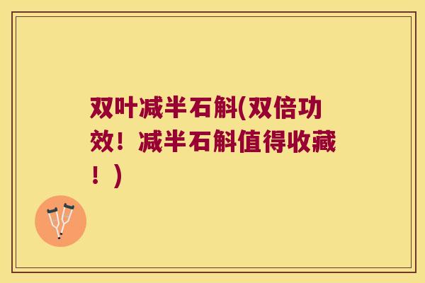 双叶减半石斛(双倍功效！减半石斛值得收藏！)