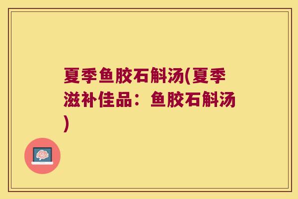 夏季鱼胶石斛汤(夏季滋补佳品：鱼胶石斛汤)