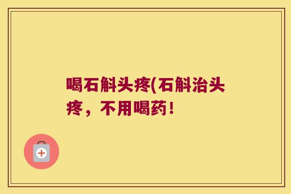 喝石斛头疼(石斛治头疼，不用喝药！