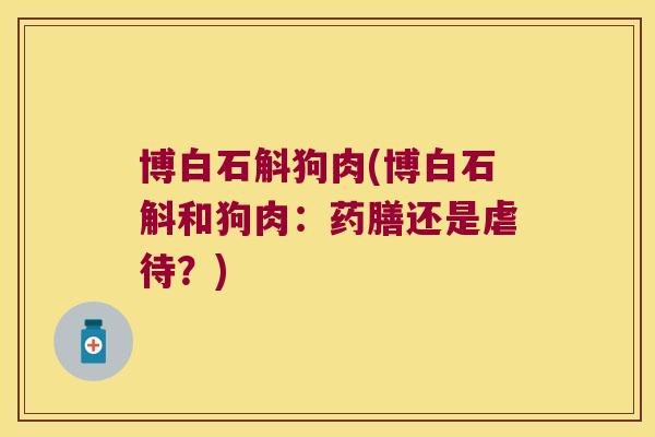 博白石斛狗肉(博白石斛和狗肉：药膳还是虐待？)