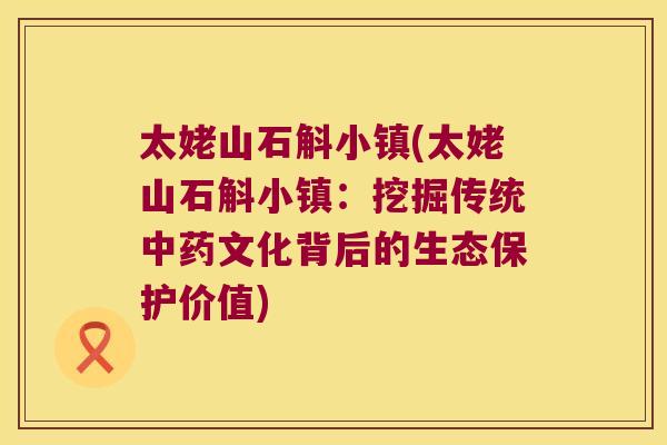 太姥山石斛小镇(太姥山石斛小镇：挖掘传统中药文化背后的生态保护价值)