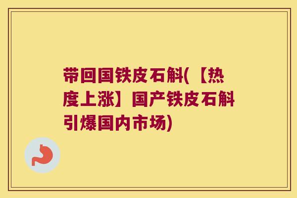 带回国铁皮石斛(【热度上涨】国产铁皮石斛引爆国内市场)