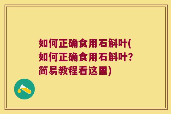 如何正确食用石斛叶(如何正确食用石斛叶？简易教程看这里)