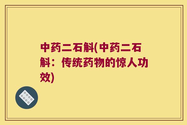 中药二石斛(中药二石斛：传统药物的惊人功效)