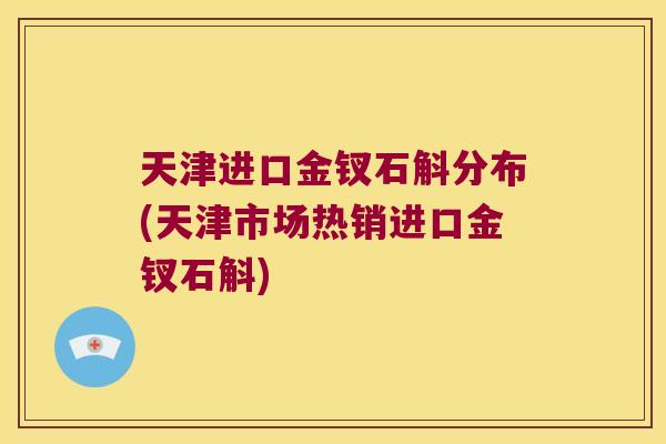 天津进口金钗石斛分布(天津市场热销进口金钗石斛)