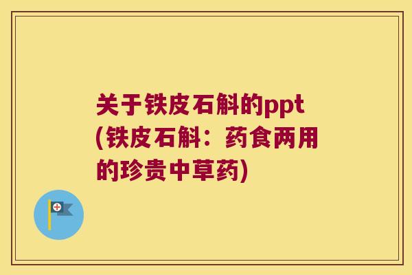 关于铁皮石斛的ppt(铁皮石斛：药食两用的珍贵中草药)
