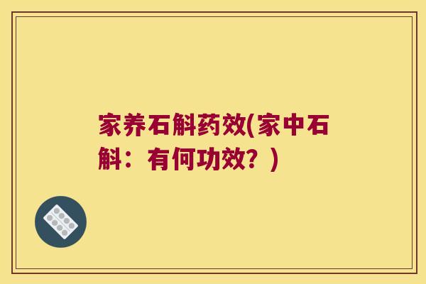 家养石斛(家中石斛：有何功效？)