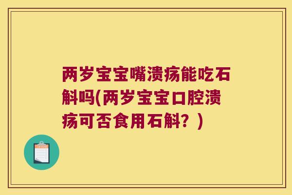 两岁宝宝嘴溃疡能吃石斛吗(两岁宝宝可否食用石斛？)