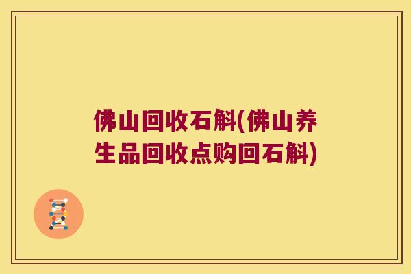 佛山回收石斛(佛山养生品回收点购回石斛)