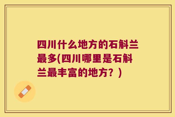 四川什么地方的石斛兰多(四川哪里是石斛兰丰富的地方？)