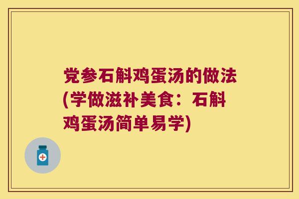 党参石斛鸡蛋汤的做法(学做滋补美食：石斛鸡蛋汤简单易学)