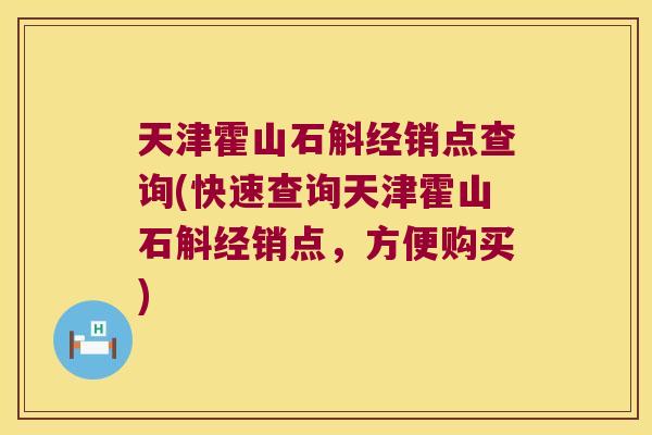 天津霍山石斛经销点查询(快速查询天津霍山石斛经销点，方便购买)