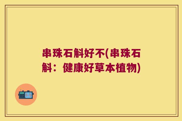 串珠石斛好不(串珠石斛:健康好草本植物) 串珠石斛好不(串珠石斛:健康好草本植物)
