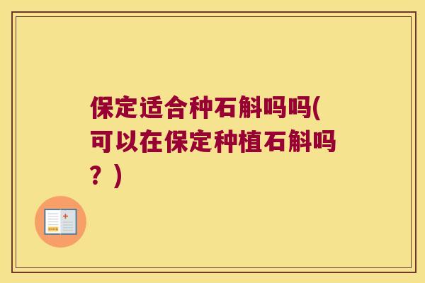 保定适合种石斛吗吗(可以在保定种植石斛吗？)