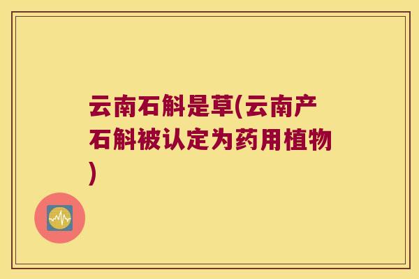 云南石斛是草(云南产石斛被认定为药用植物)