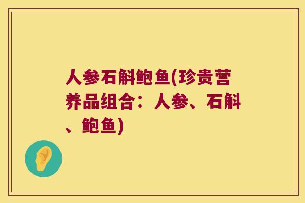 人参石斛鲍鱼(珍贵营养品组合：人参、石斛、鲍鱼)
