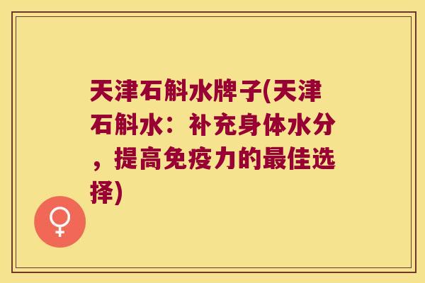 天津石斛水牌子(天津石斛水：补充身体水分，提高力的佳选择)