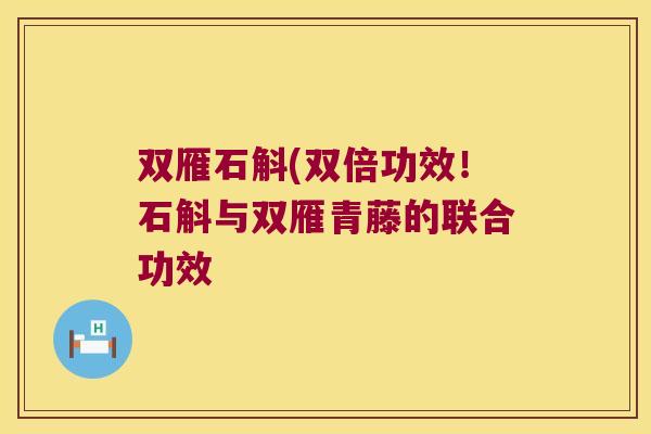 双雁石斛(双倍功效！石斛与双雁青藤的联合功效