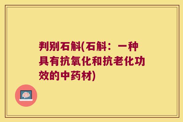 判别石斛(石斛：一种具有抗氧化和抗老化功效的中药材)