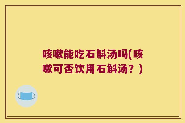 能吃石斛汤吗(可否饮用石斛汤？)
