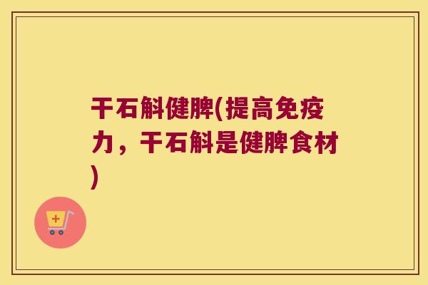 干石斛健脾(提高力，干石斛是健脾食材)